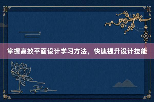 掌握高效平面设计学习方法，快速提升设计技能