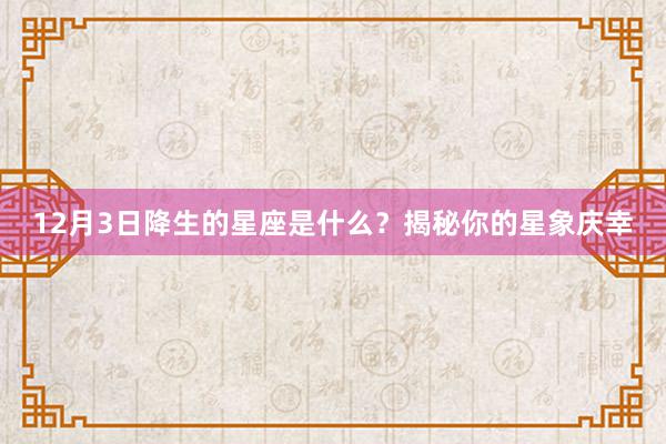 12月3日降生的星座是什么？揭秘你的星象庆幸