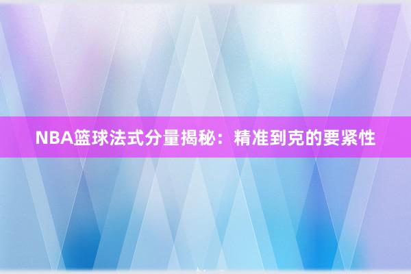 NBA篮球法式分量揭秘：精准到克的要紧性